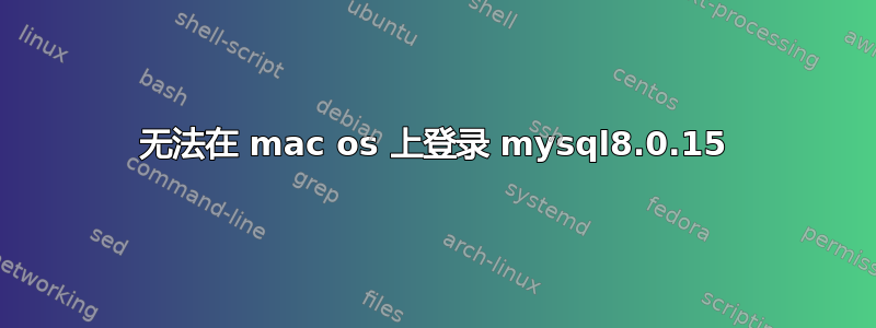 无法在 mac os 上登录 mysql8.0.15