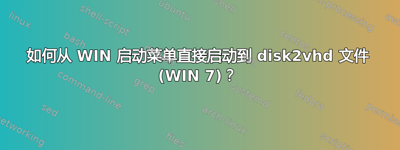 如何从 WIN 启动菜单直接启动到 disk2vhd 文件 (WIN 7)？