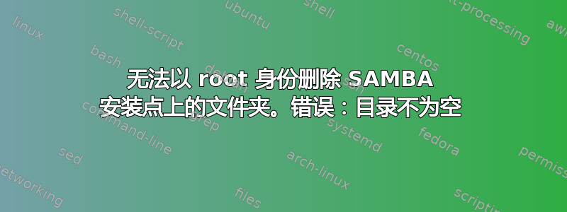 无法以 root 身份删除 SAMBA 安装点上的文件夹。错误：目录不为空