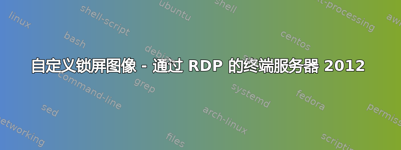 自定义锁屏图像 - 通过 RDP 的终端服务器 2012