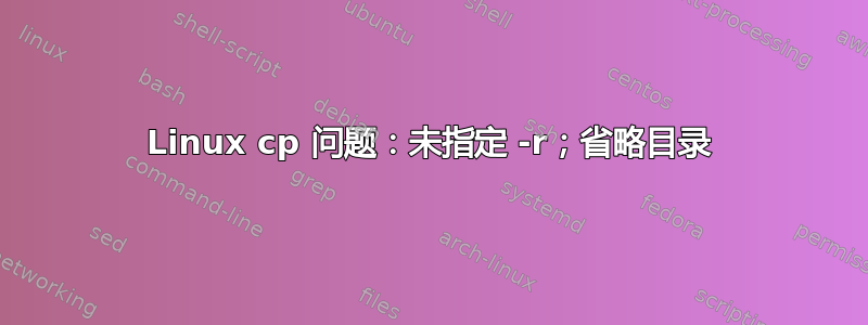 Linux cp 问题：未指定 -r；省略目录