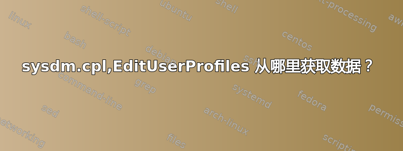 sysdm.cpl,EditUserProfiles 从哪里获取数据？