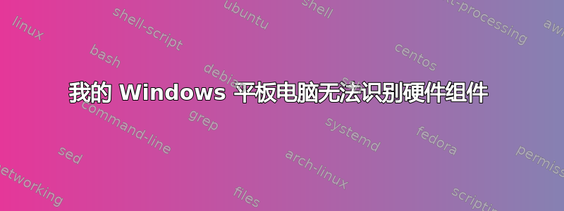 我的 Windows 平板电脑无法识别硬件组件