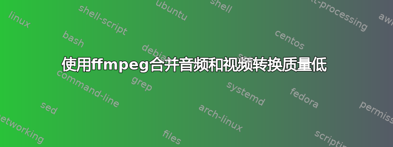 使用ffmpeg合并音频和视频转换质量低