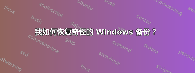 我如何恢复奇怪的 Windows 备份？