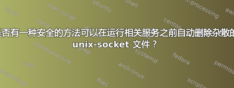 是否有一种安全的方法可以在运行相关服务之前自动删除杂散的 unix-socket 文件？