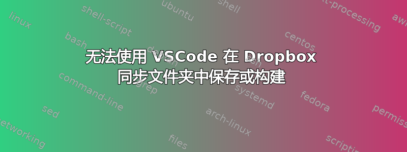 无法使用 VSCode 在 Dropbox 同步文件夹中保存或构建