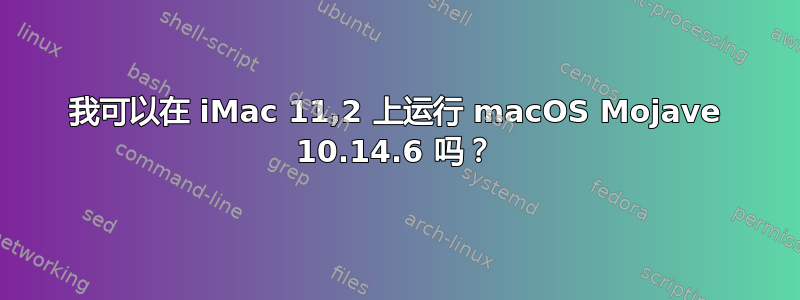 我可以在 iMac 11,2 上运行 macOS Mojave 10.14.6 吗？