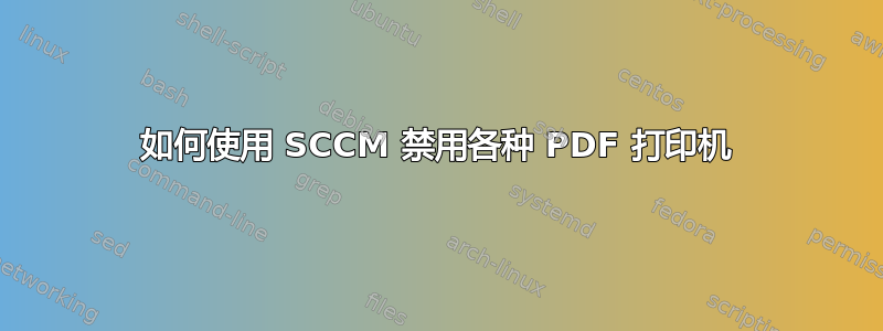 如何使用 SCCM 禁用各种 PDF 打印机