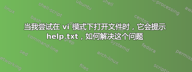 当我尝试在 vi 模式下打开文件时，它会提示 help.txt，如何解决这个问题