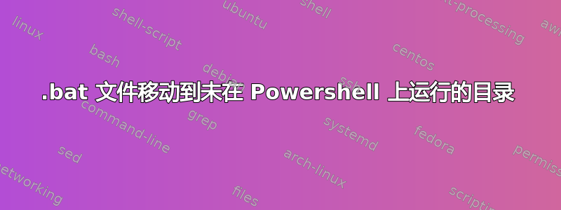 .bat 文件移动到未在 Powershell 上运行的目录