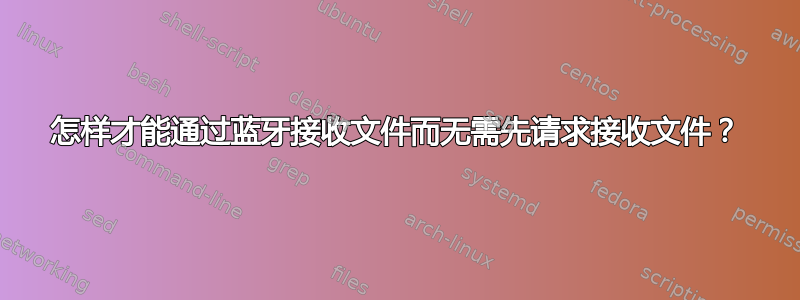 怎样才能通过蓝牙接收文件而无需先请求接收文件？