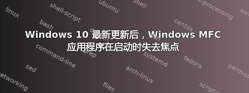 Windows 10 最新更新后，Windows MFC 应用程序在启动时失去焦点