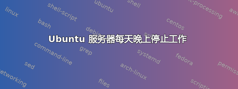 Ubuntu 服务器每天晚上停止工作