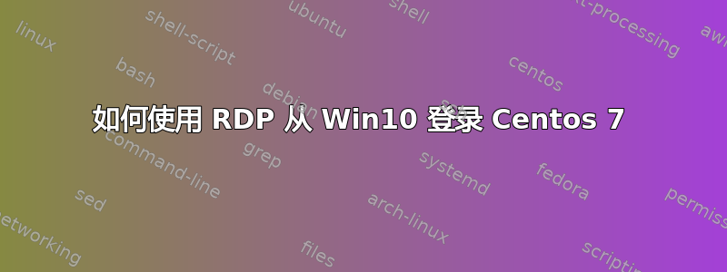 如何使用 RDP 从 Win10 登录 Centos 7