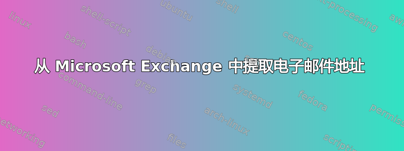 从 Microsoft Exchange 中提取电子邮件地址