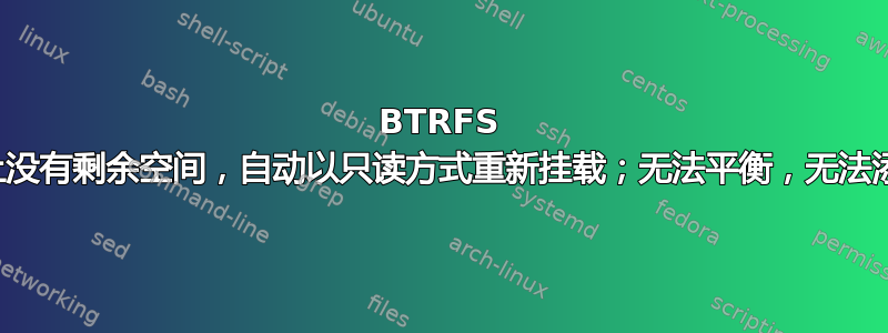 BTRFS 根设备上没有剩余空间，自动以只读方式重新挂载；无法平衡，无法添加设备