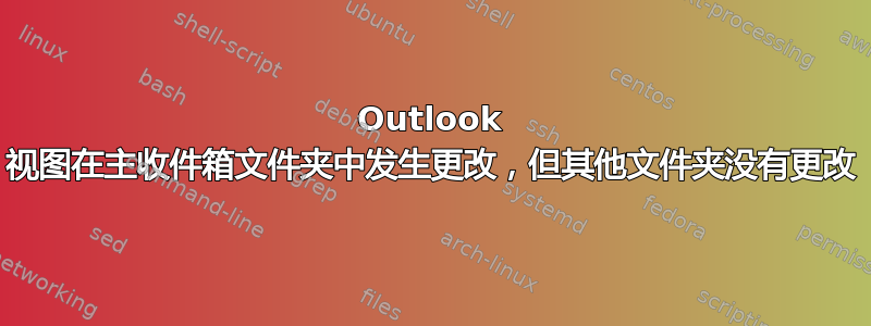 Outlook 视图在主收件箱文件夹中发生更改，但其他文件夹没有更改