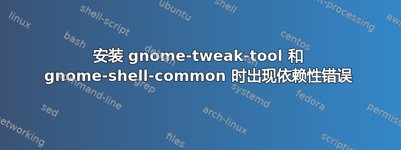 安装 gnome-tweak-tool 和 gnome-shell-common 时出现依赖性错误