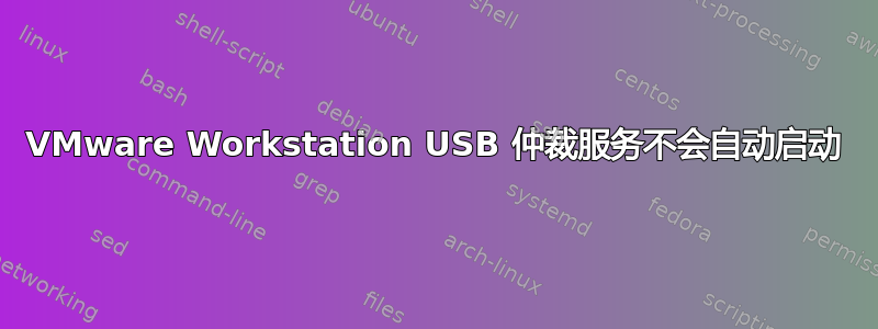 VMware Workstation USB 仲裁服务不会自动启动