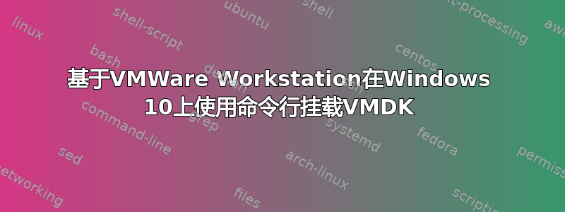 基于VMWare Workstation在Windows 10上使用命令行挂载VMDK