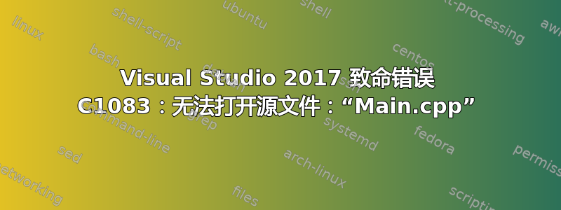 Visual Studio 2017 致命错误 C1083：无法打开源文件：“Main.cpp”