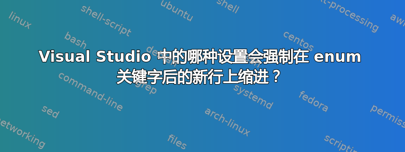 Visual Studio 中的哪种设置会强制在 enum 关键字后的新行上缩进？