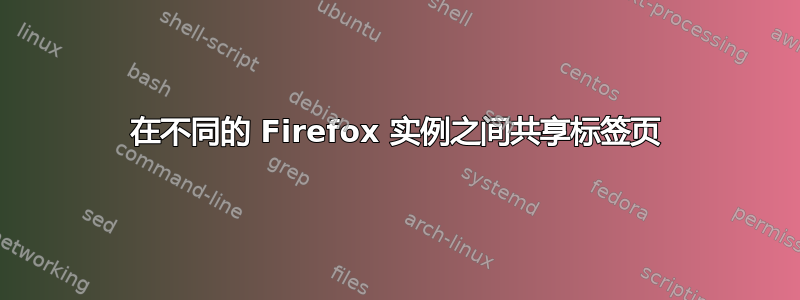 在不同的 Firefox 实例之间共享标签页