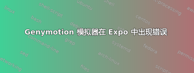 Genymotion 模拟器在 Expo 中出现错误