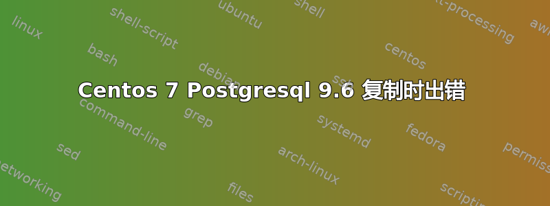 Centos 7 Postgresql 9.6 复制时出错