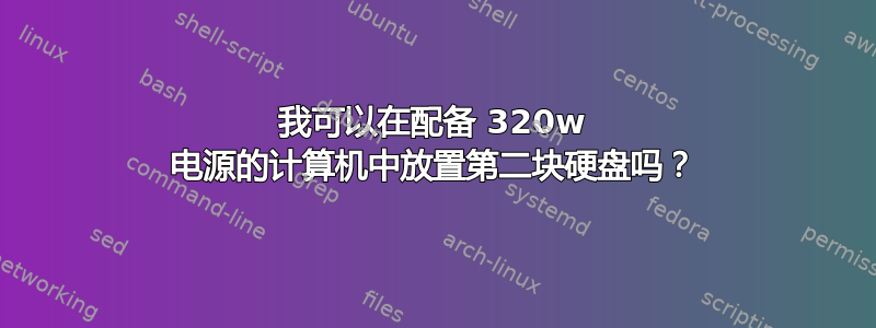 我可以在配备 320w 电源的计算机中放置第二块硬盘吗？