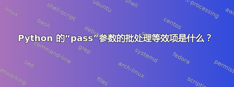 Python 的“pass”参数的批处理等效项是什么？