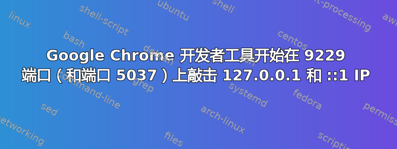 Google Chrome 开发者工具开始在 9229 端口（和端口 5037）上敲击 127.0.0.1 和 ::1 IP