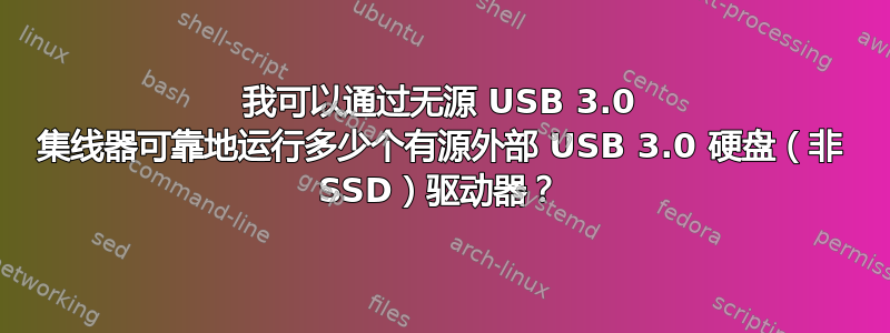 我可以通过无源 USB 3.0 集线器可靠地运行多少个有源外部 USB 3.0 硬盘（非 SSD）驱动器？