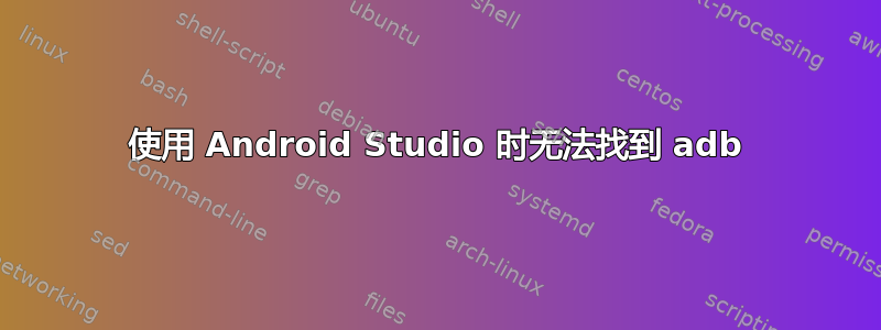 使用 Android Studio 时无法找到 adb