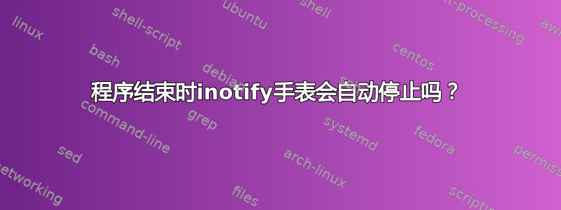 程序结束时inotify手表会自动停止吗？