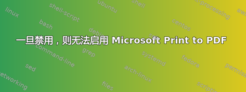 一旦禁用，则无法启用 Microsoft Print to PDF