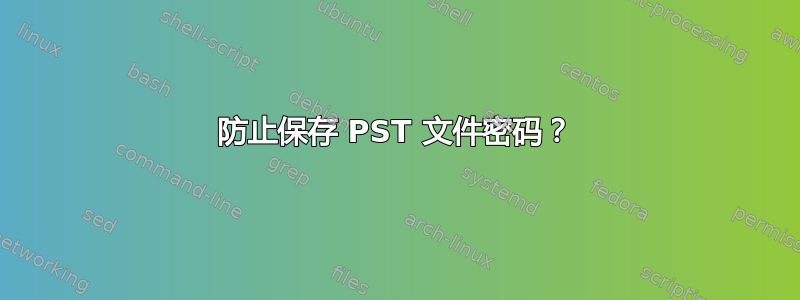 防止保存 PST 文件密码？