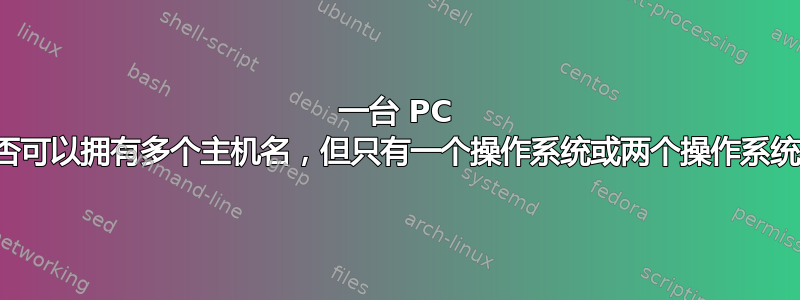 一台 PC 是否可以拥有多个主机名，但只有一个操作系统或两个操作系统？