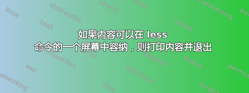 如果内容可以在 less 命令的一个屏幕中容纳，则打印内容并退出