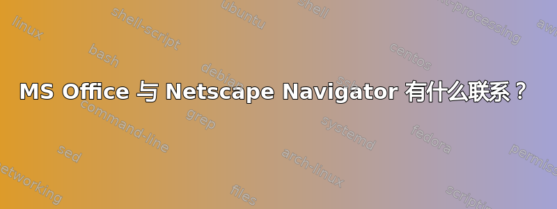 MS Office 与 Netscape Navigator 有什么联系？