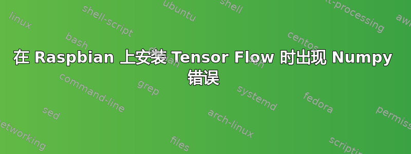 在 Raspbian 上安装 Tensor Flow 时出现 Numpy 错误