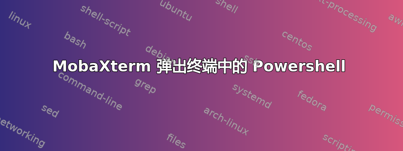 MobaXterm 弹出终端中的 Powershell