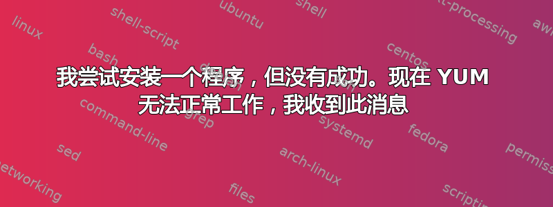 我尝试安装一个程序，但没有成功。现在 YUM 无法正常工作，我收到此消息