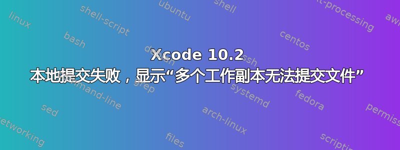 Xcode 10.2 本地提交失败，显示“多个工作副本无法提交文件”