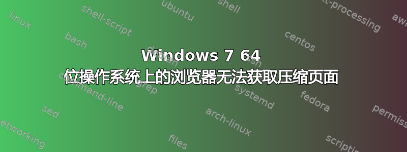 Windows 7 64 位操作系统上的浏览器无法获取压缩页面