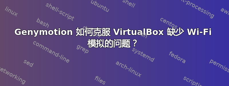 Genymotion 如何克服 VirtualBox 缺少 Wi-Fi 模拟的问题？