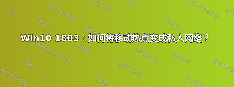 Win10 1803：如何将移动热点变成私人网络？