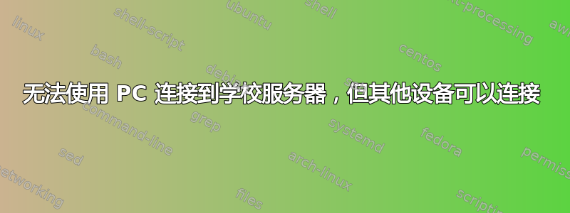 无法使用 PC 连接到学校服务器，但其他设备可以连接