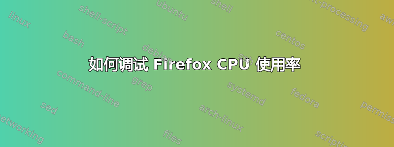 如何调试 Firefox CPU 使用率